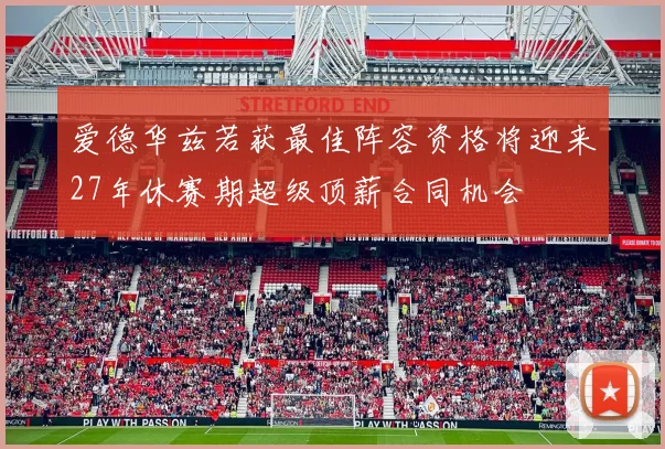 爱德华兹若获最佳阵容资格将迎来27年休赛期超级顶薪合同机会