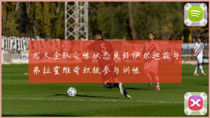 尤文全队合练状态良好伊尔迪兹与弗拉霍维奇积极参与训练
