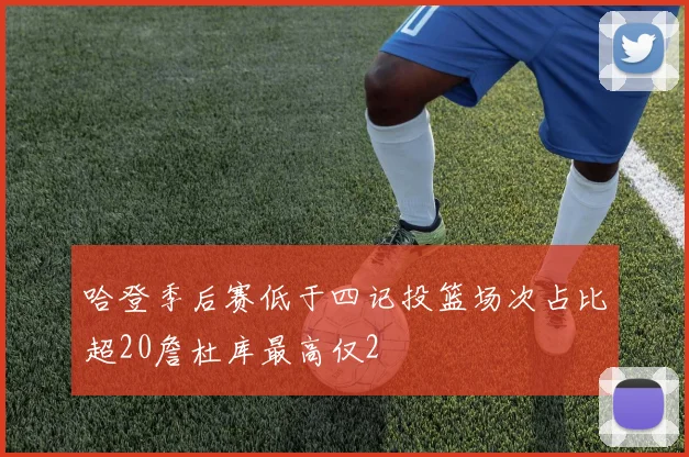 哈登季后赛低于四记投篮场次占比超20詹杜库最高仅2
