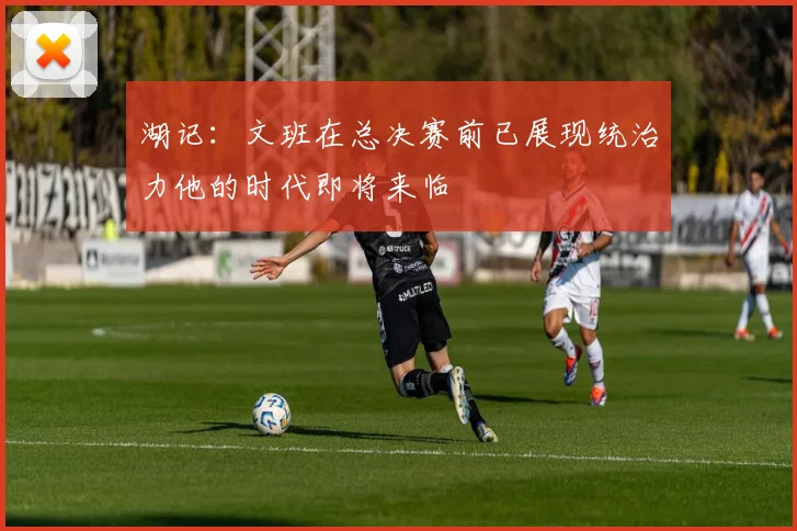 湖记：文班在总决赛前已展现统治力他的时代即将来临
