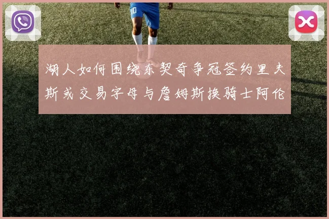 湖人如何围绕东契奇争冠签约里夫斯或交易字母与詹姆斯换骑士阿伦