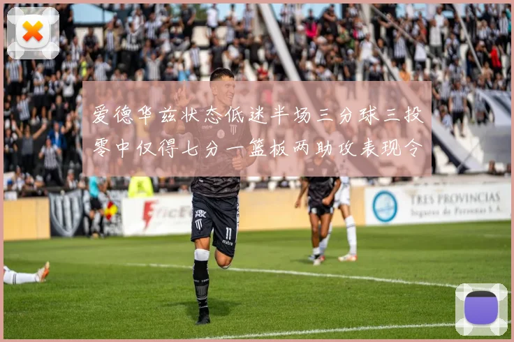 爱德华兹状态低迷半场三分球三投零中仅得七分一篮板两助攻表现令人失望
