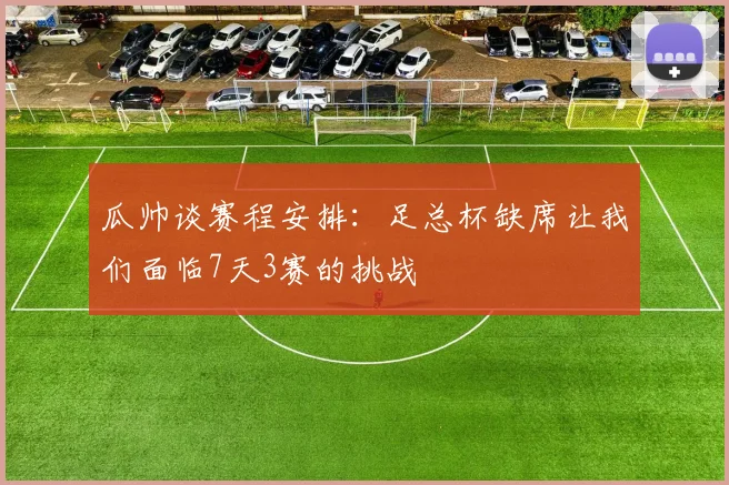 瓜帅谈赛程安排：足总杯缺席让我们面临7天3赛的挑战