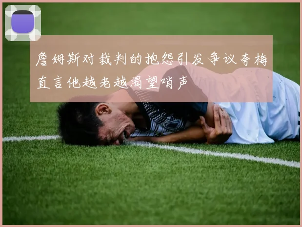 詹姆斯对裁判的抱怨引发争议夸梅直言他越老越渴望哨声