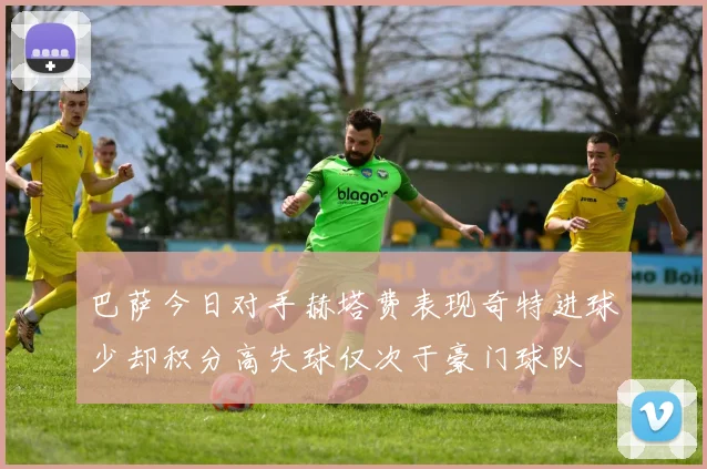 巴萨今日对手赫塔费表现奇特进球少却积分高失球仅次于豪门球队