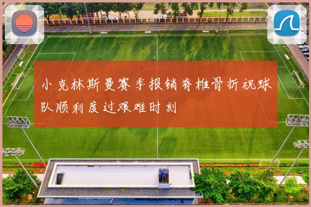 小克林斯曼赛季报销脊椎骨折祝球队顺利度过艰难时刻