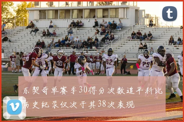东契奇单赛季30得分次数追平科比历史纪录仅次于其38次表现