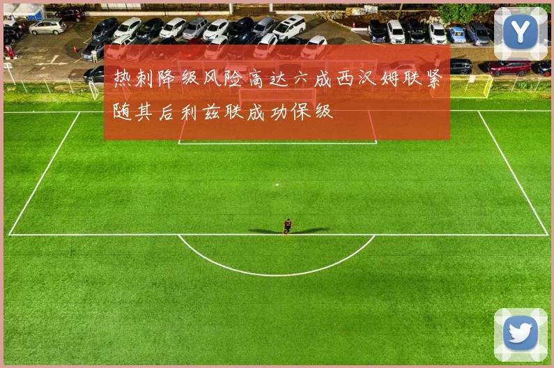 热刺降级风险高达六成西汉姆联紧随其后利兹联成功保级