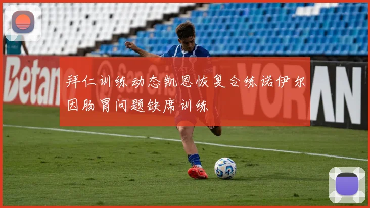 拜仁训练动态凯恩恢复合练诺伊尔因肠胃问题缺席训练