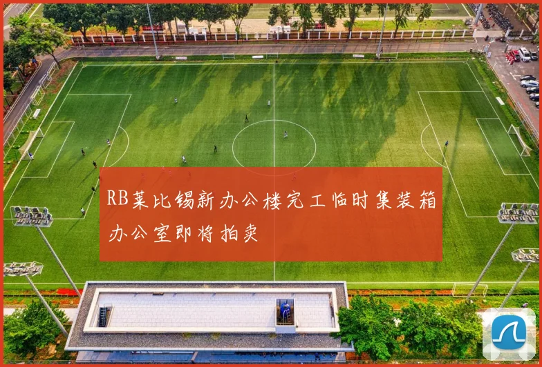 RB莱比锡新办公楼完工临时集装箱办公室即将拍卖