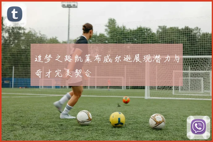 追梦之路凯莱布威尔逊展现潜力与奇才完美契合