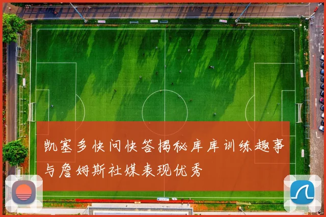 凯塞多快问快答揭秘库库训练趣事与詹姆斯社媒表现优秀