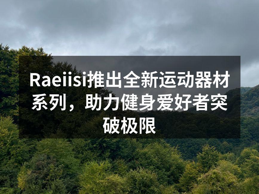 Raeiisi推出全新运动器材系列，助力健身爱好者突破极限