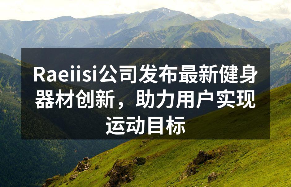Raeiisi新款智能跑步机，助力用户更科学的训练